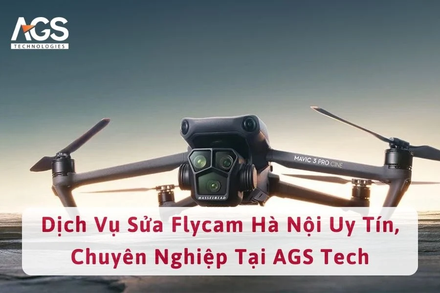 Dịch Vụ Sửa Flycam Hà Nội Uy Tín, Chuyên Nghiệp Tại AGS Tech