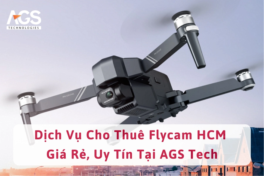 Dịch Vụ Cho Thuê Flycam HCM Giá Rẻ, Uy Tín Tại AGS Tech