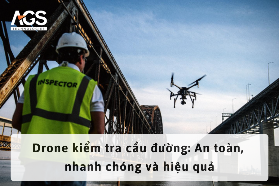 Drone kiểm tra cầu đường: An toàn, nhanh chóng và hiệu quả