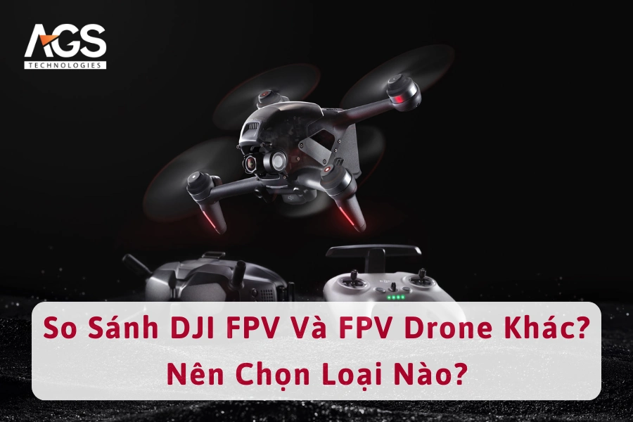 So Sánh DJI FPV Và FPV Drone Khác? Nên Chọn Loại Nào?