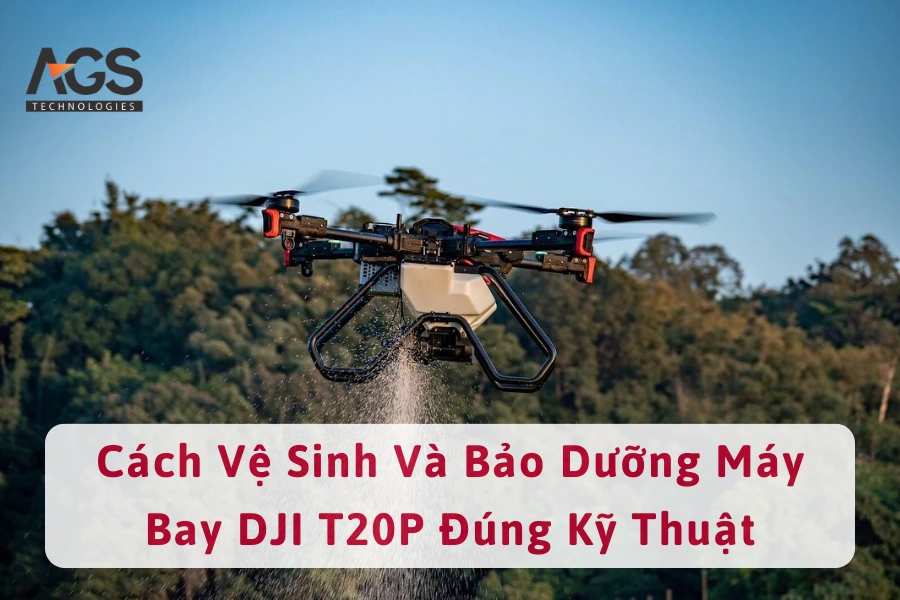 Cách Vệ Sinh Và Bảo Dưỡng Máy Bay DJI T20P Đúng Kỹ Thuật