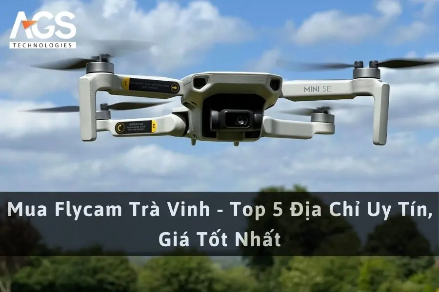 Mua Flycam Trà Vinh - Top 5 Địa Chỉ Uy Tín, Giá Tốt Nhất