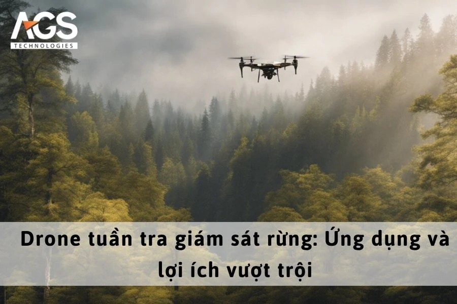 Drone tuần tra giám sát rừng: Ứng dụng và lợi ích vượt trội