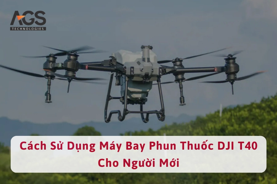 Cách Sử Dụng Máy Bay Phun Thuốc DJI T40 Cho Người Mới