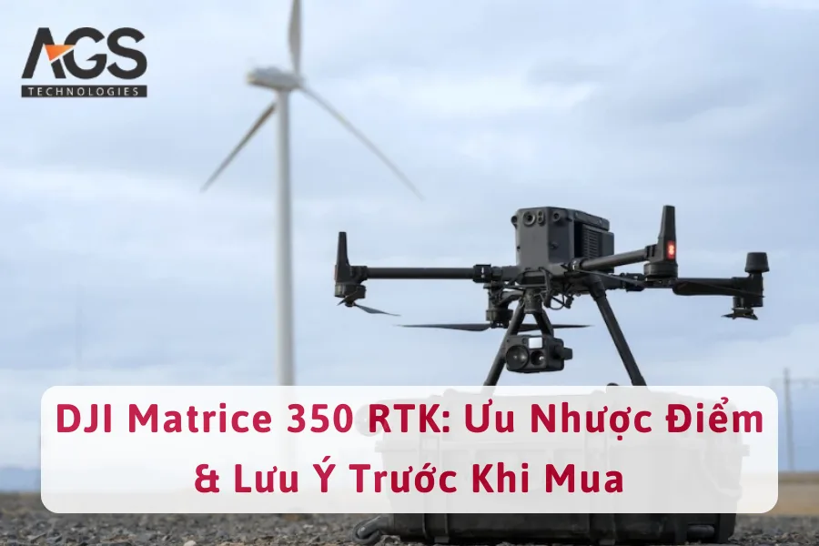 DJI Matrice 350 RTK: Ưu Nhược Điểm & Lưu Ý Trước Khi Mua