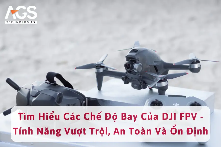 Tìm Hiểu Các Chế Độ Bay Của DJI FPV - Tính Năng Vượt Trội, An Toàn Và Ổn Định