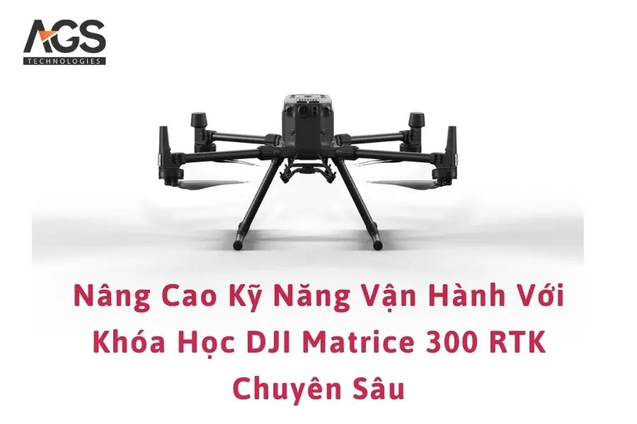 Nâng Cao Kỹ Năng Vận Hành Với Khóa Học DJI Matrice 300 RTK Chuyên Sâu