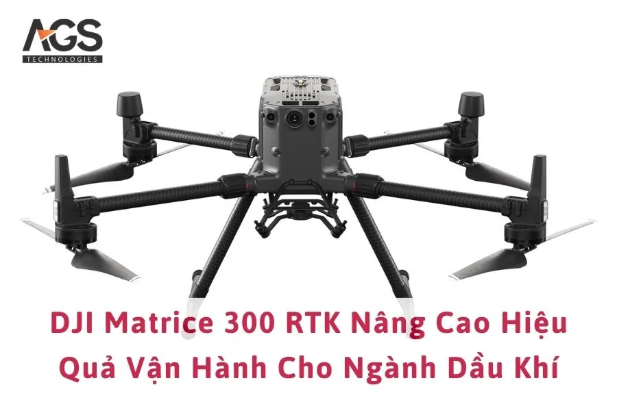 DJI Matrice 300 RTK Nâng Cao Hiệu Quả Vận Hành Cho Ngành Dầu Khí