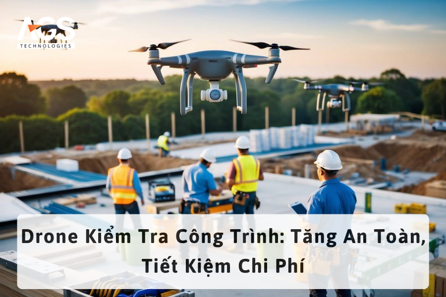 Drone Kiểm Tra Công Trình: Tăng An Toàn, Tiết Kiệm Chi Phí