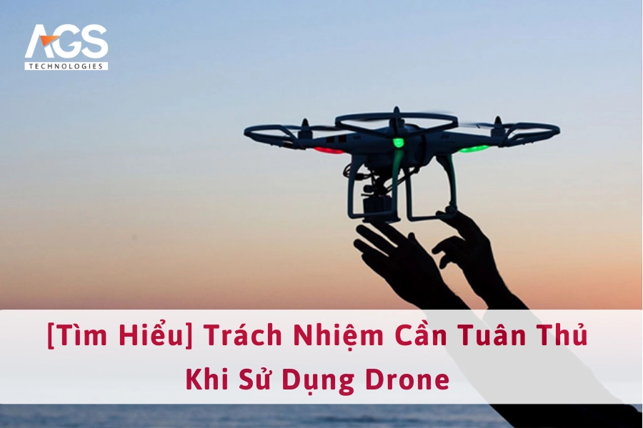 [Tìm Hiểu] Trách Nhiệm Cần Tuân Thủ Khi Sử Dụng Drone 