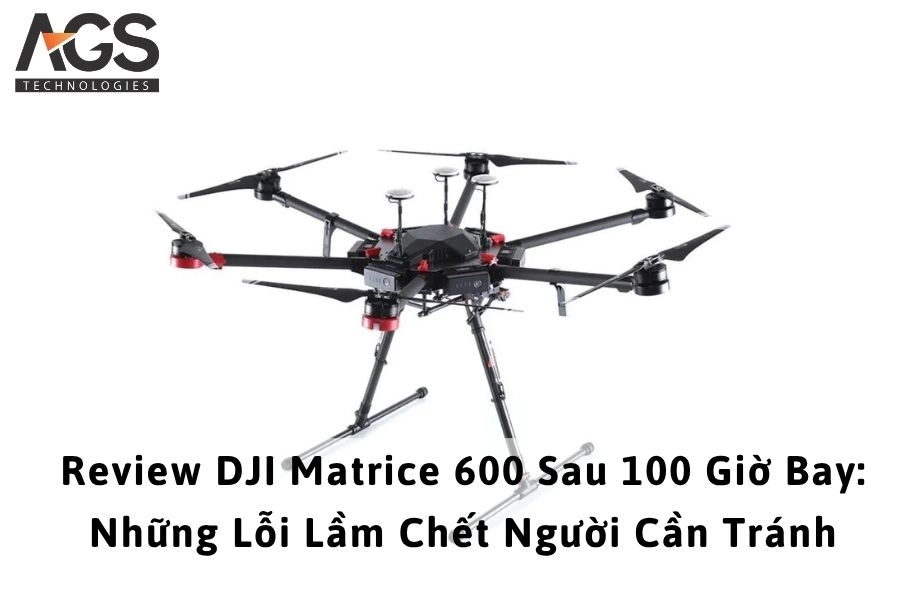 Review DJI Matrice 600 Sau 100 Giờ Bay: Những Lỗi Lầm Chết Người Cần Tránh