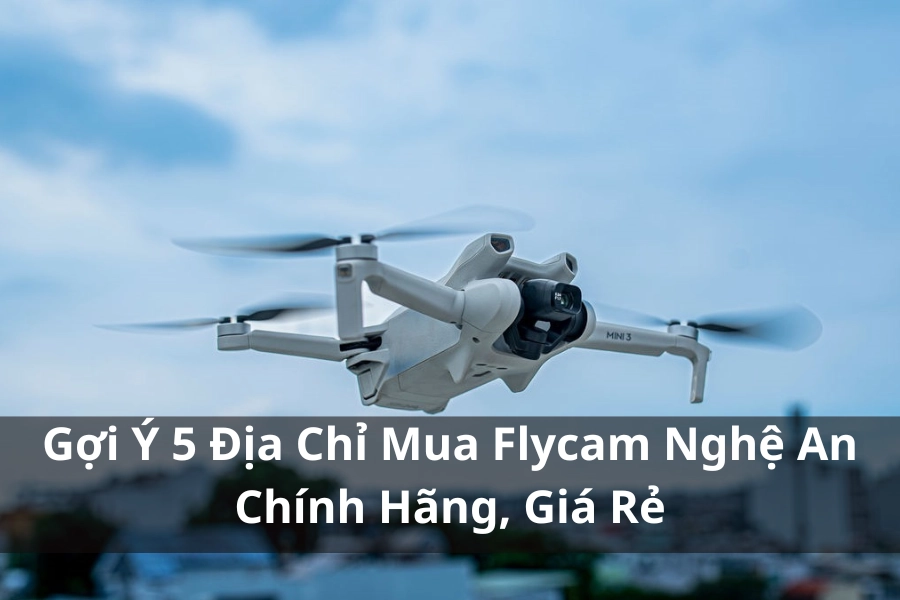 Gợi Ý 5 Địa Chỉ Mua Flycam Nghệ An Chính Hãng, Giá Rẻ