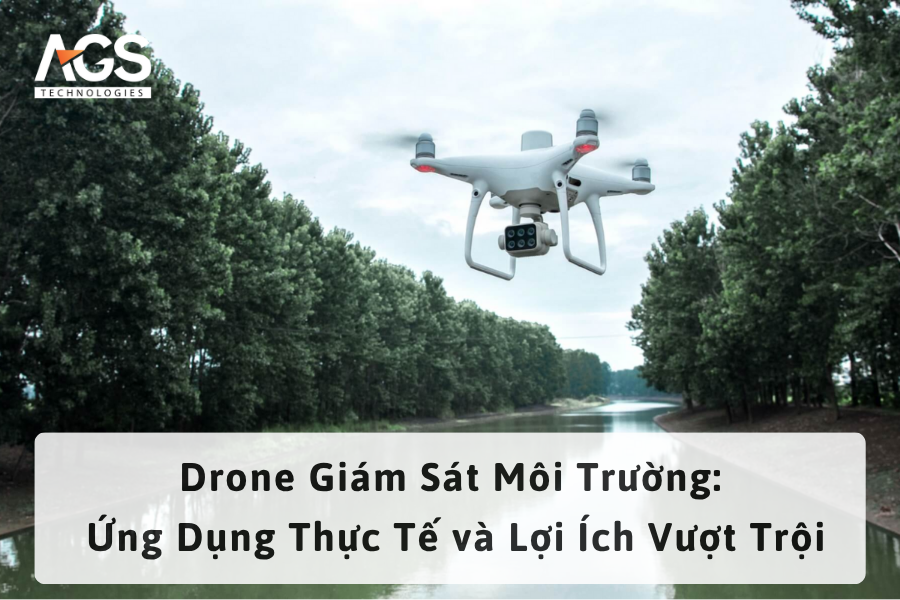 Drone Giám Sát Môi Trường: Ứng Dụng Thực Tế và Lợi Ích Vượt Trội
