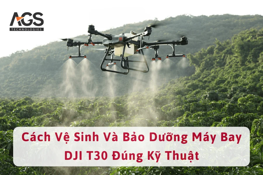 Cách Vệ Sinh Và Bảo Dưỡng Máy Bay DJI T30 Đúng Kỹ Thuật