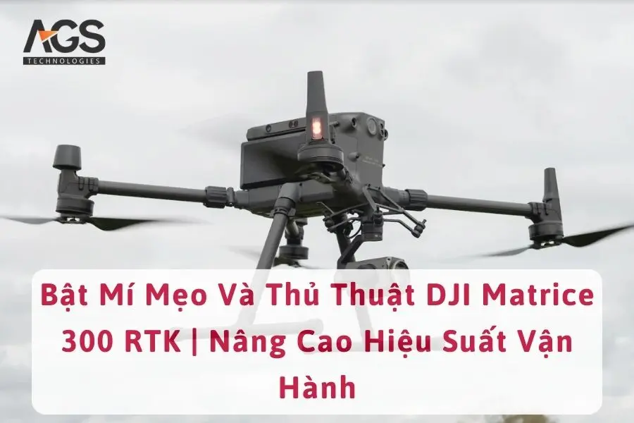 Bật Mí Mẹo Và Thủ Thuật DJI Matrice 300 RTK | Nâng Cao Hiệu Suất Vận Hành