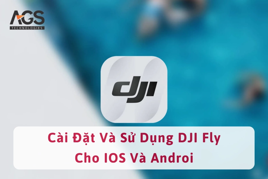 Cách Cài Đặt Và Sử Dụng DJI Fly Cho Hệ Điều Hành Android và IOS