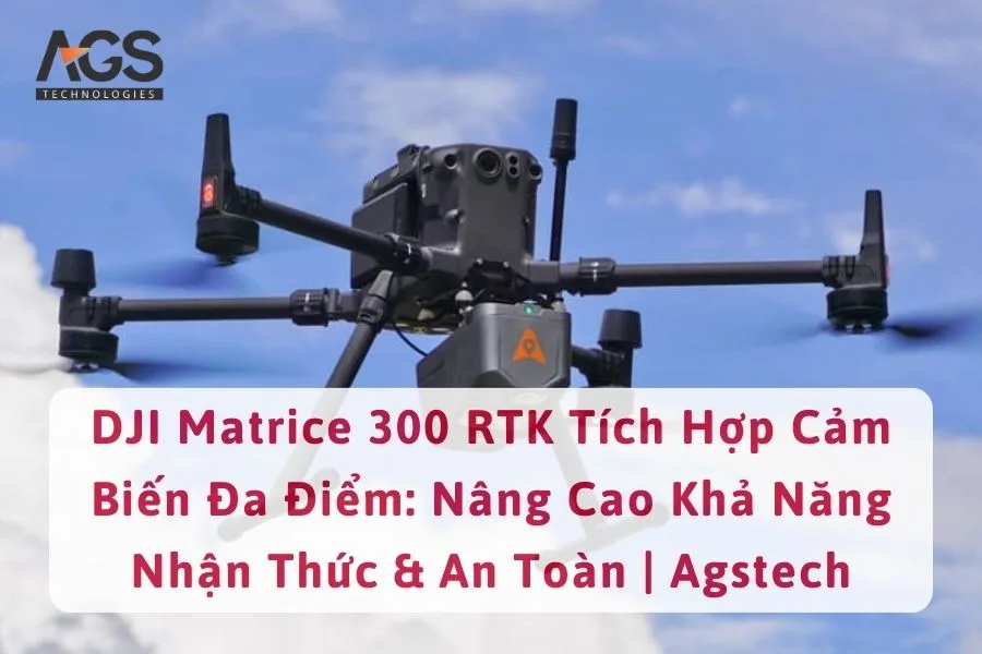 DJI Matrice 300 RTK Tích Hợp Cảm Biến Đa Điểm: Nâng Cao Khả Năng Nhận Thức & An Toàn | Agstech