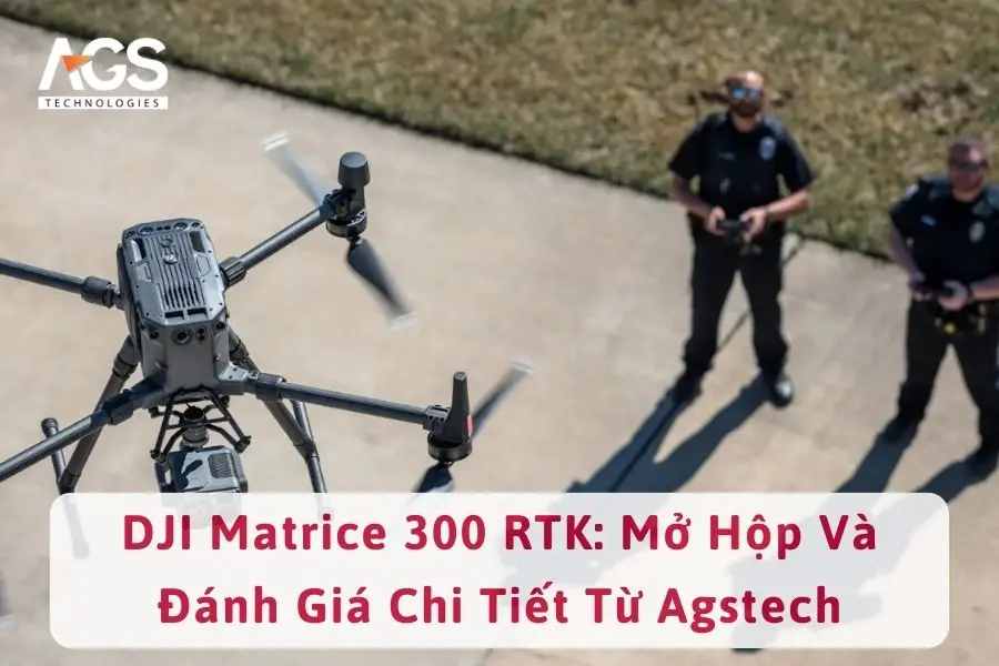 DJI Matrice 300 RTK: Mở Hộp Và Đánh Giá Chi Tiết Từ Agstech