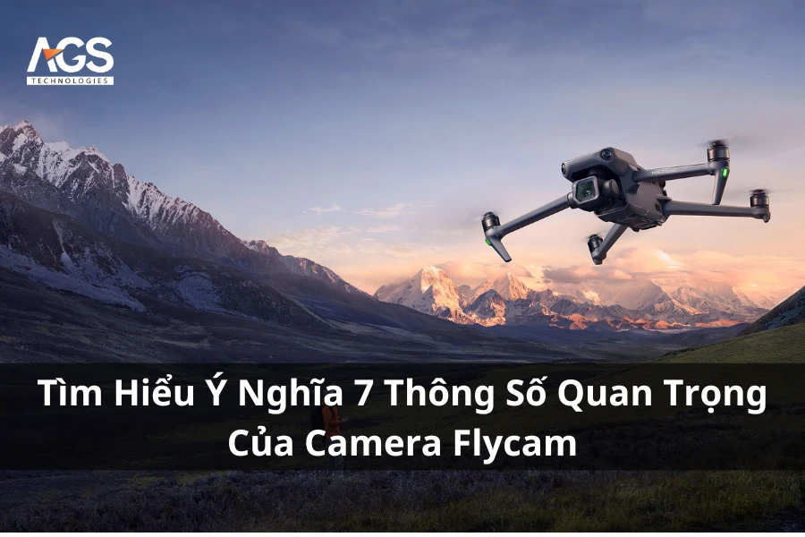 Tìm Hiểu Ý Nghĩa 7 Thông Số Quan Trọng Của Camera Flycam