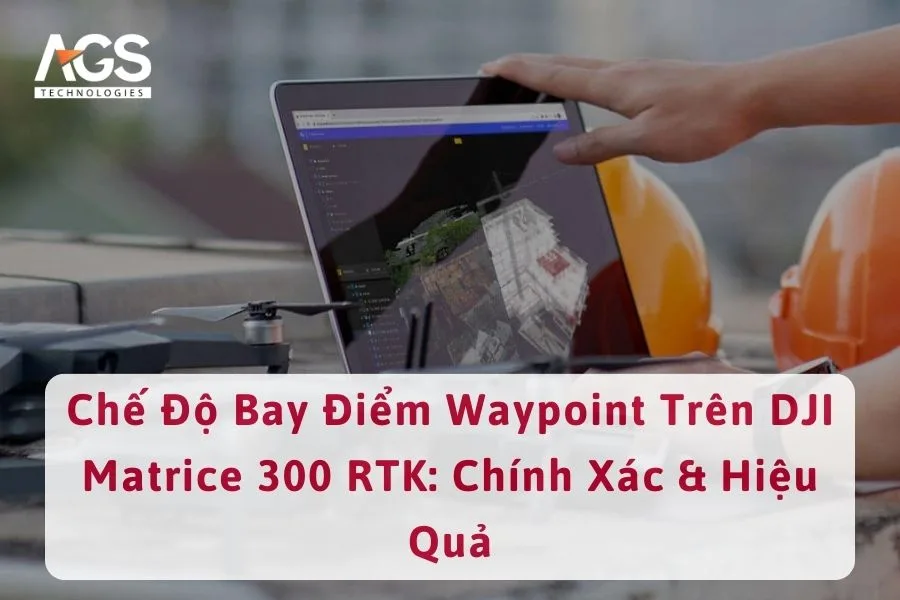 Chế Độ Bay Điểm Waypoint Trên DJI Matrice 300 RTK: Chính Xác & Hiệu Quả