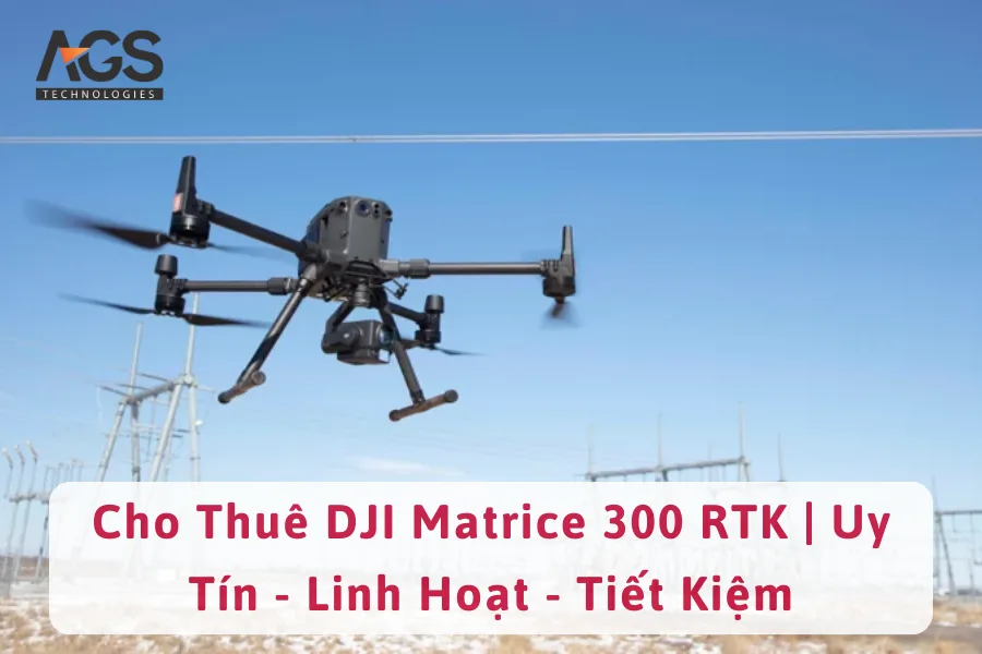 Cho Thuê DJI Matrice 300 RTK | Uy Tín - Linh Hoạt - Tiết Kiệm