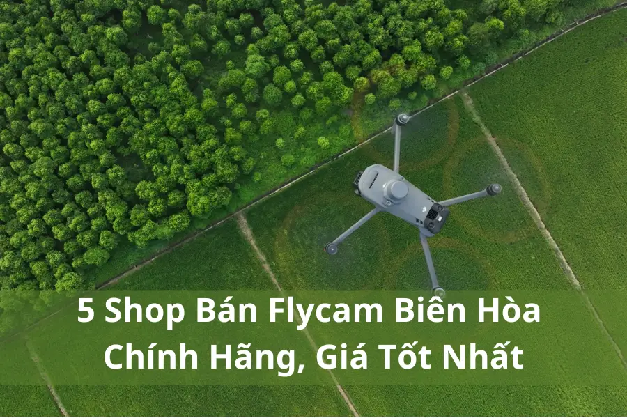 5 Shop Bán Flycam Biên Hòa Chính Hãng, Giá Tốt Nhất