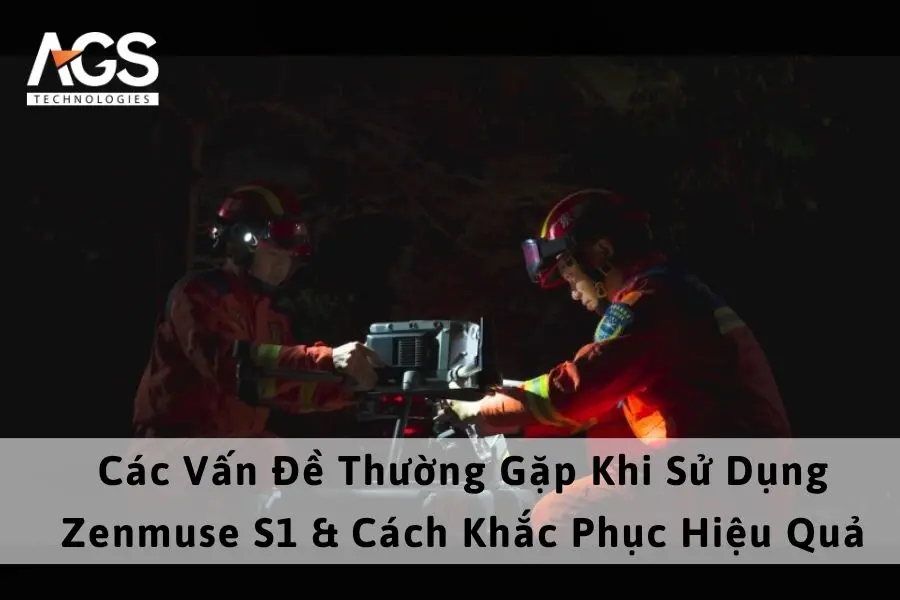 Các Vấn Đề Thường Gặp Khi Sử Dụng Zenmuse S1 & Cách Khắc Phục Hiệu Quả
