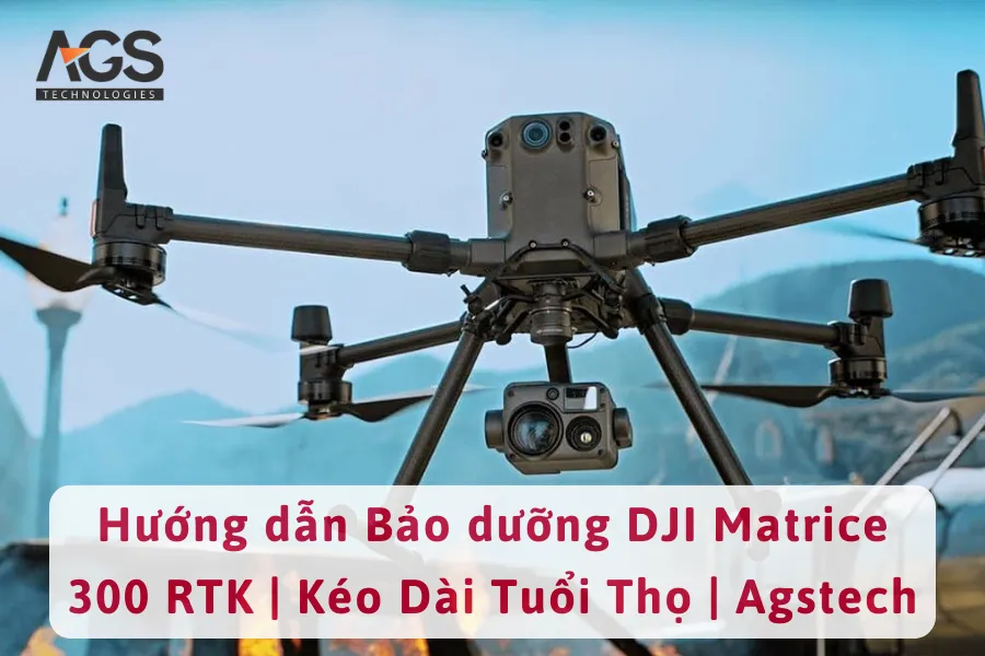 Hướng Dẫn Bảo Dưỡng DJI Matrice 300 RTK | Kéo Dài Tuổi Thọ | Agstech