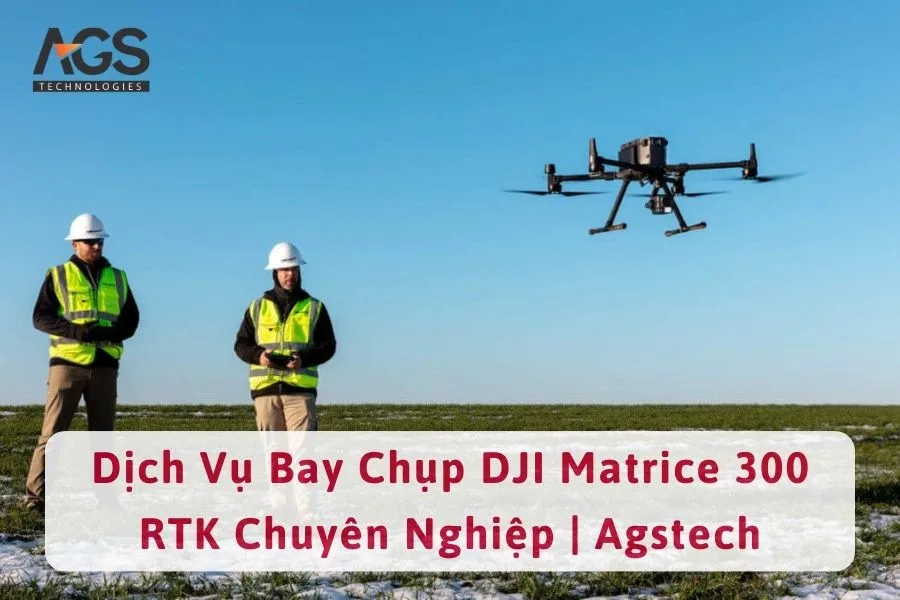 Dịch Vụ Bay Chụp DJI Matrice 300 RTK Chuyên Nghiệp | Agstech