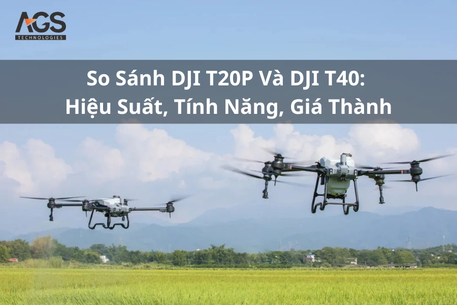 So Sánh DJI T20P Và DJI T40: Hiệu Suất, Tính Năng, Giá Thành