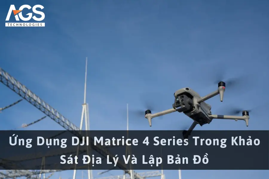 Ứng Dụng DJI Matrice 4 Series Trong Khảo Sát Địa Lý Và Lập Bản Đồ